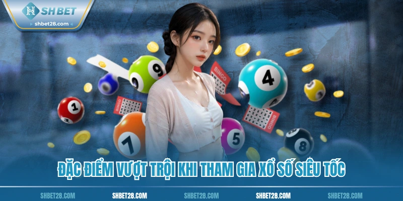 Đặc điểm vượt trội khi tham gia xổ số siêu tốc