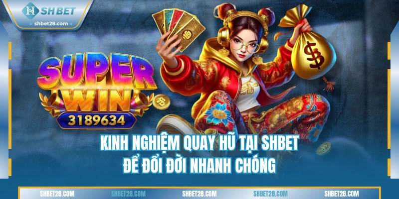 Kinh Nghiệm Quay Hũ Tại SHBET Để Đổi Đời Nhanh Chóng