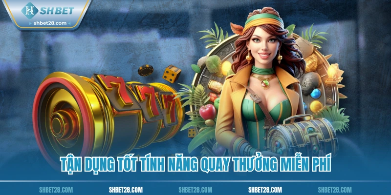 Tận dụng tốt tính năng quay thưởng miễn phí