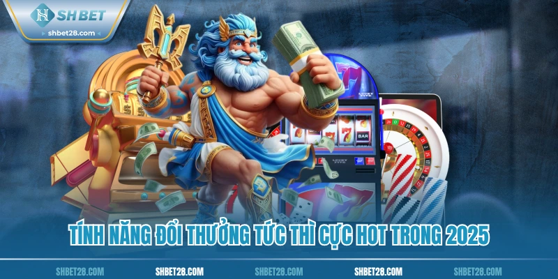 Tính năng đổi thưởng tức thì cực hot trong 2025