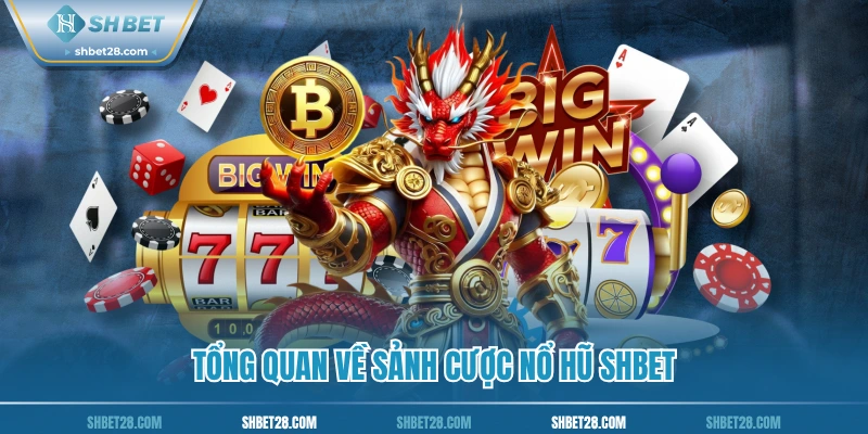 Tổng quan về sảnh cược nổ hũ SHBET